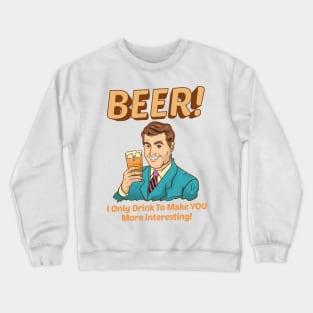 Beer! I Only Drink To Make YOU More Interesting Crewneck Sweatshirt